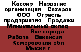 Кассир › Название организации ­ Сахарок, ООО › Отрасль предприятия ­ Продажи › Минимальный оклад ­ 13 850 - Все города Работа » Вакансии   . Кемеровская обл.,Мыски г.